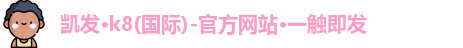 凯发·k8(国际)-官方网站·一触即发